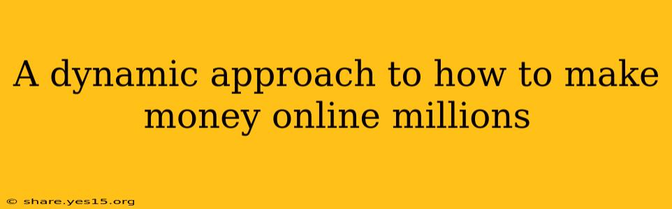 A dynamic approach to how to make money online millions