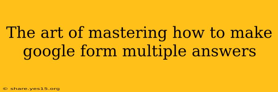 The art of mastering how to make google form multiple answers