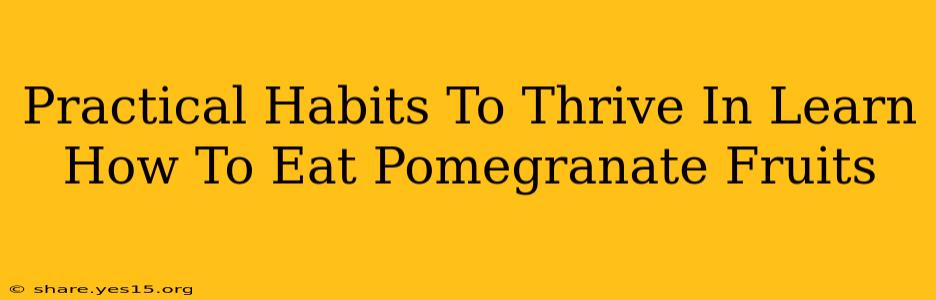 Practical Habits To Thrive In Learn How To Eat Pomegranate Fruits